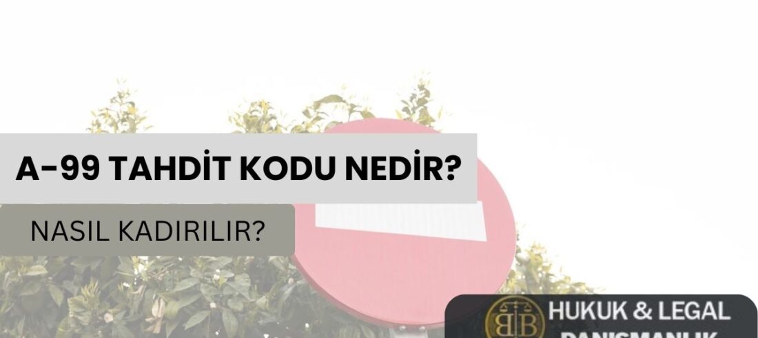 "A-99 tahdit kodu hakkında bilgi veren bir görsel. Görselde bir yasak işareti, yeşil yapraklı ağaçların önünde yer almakta ve üzerinde 'A-99 Tahdit Kodu Nedir? Nasıl Kaldırılır?' yazısı bulunmaktadır. Sağ alt köşede BB Hukuk & Legal Danışmanlık logosu yer alıyor."