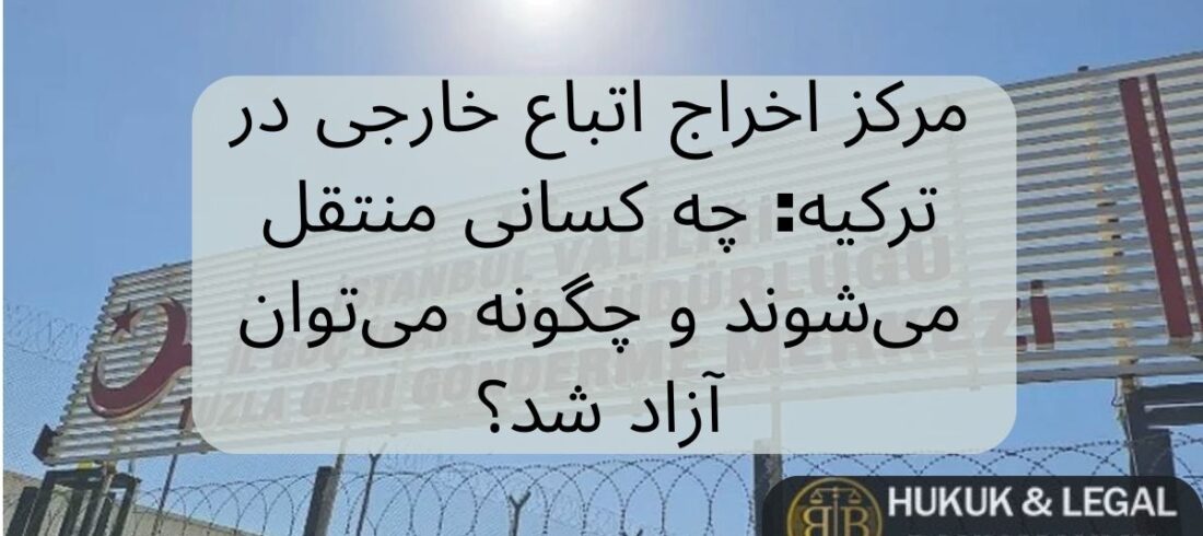 مرکز اخراج اتباع خارجی در ترکیه: چه کسانی منتقل می‌شوند و چگونه می‌توان آزاد شد؟