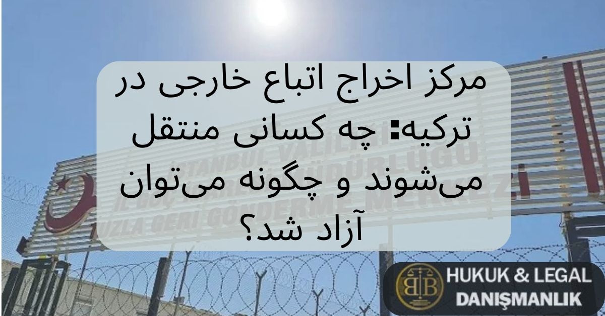 مرکز اخراج اتباع خارجی در ترکیه: چه کسانی منتقل می‌شوند و چگونه می‌توان آزاد شد؟
