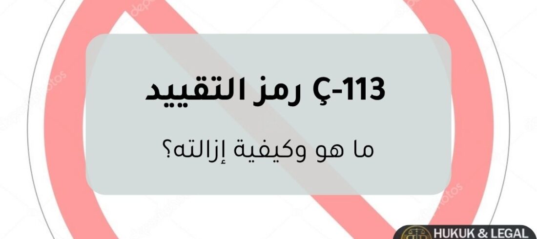 رمز التقييد Ç-113 صورة توضيحية حول رمز التقييد Ç-113 في تركيا، تشرح حظر الدخول وأسباب تطبيقه وكيفية إزالته بالطرق القانونية.