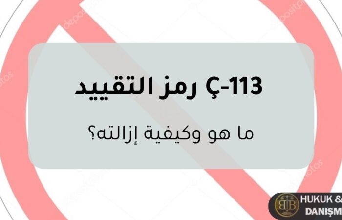 صورة توضيحية حول رمز التقييد Ç-113 في تركيا، تشرح حظر الدخول وأسباب تطبيقه وكيفية إزالته بالطرق القانونية.