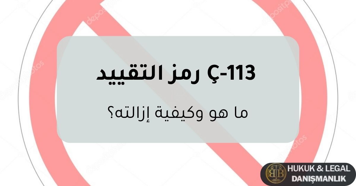صورة توضيحية حول رمز التقييد Ç-113 في تركيا، تشرح حظر الدخول وأسباب تطبيقه وكيفية إزالته بالطرق القانونية.