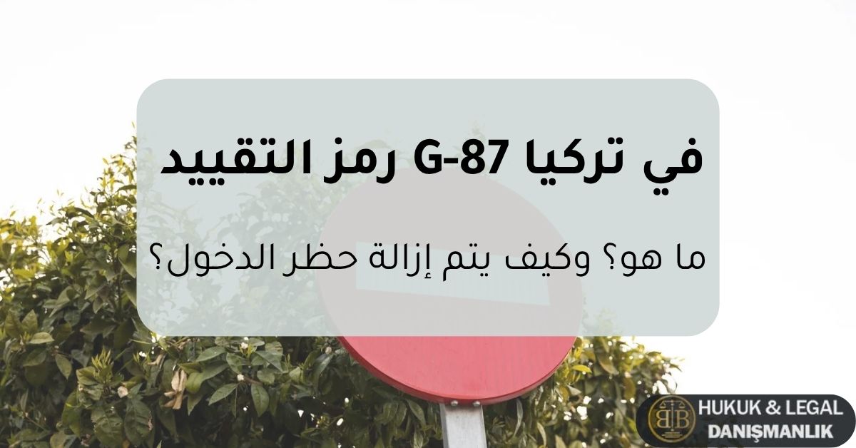 صورة توضيحية حول رمز التقييد G-87 في تركيا، تتناول حظر الدخول وأسبابه والإجراءات القانونية اللازمة لإزالة رمز التقييد ورفع الحظر