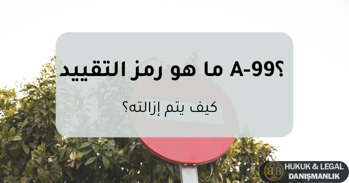 رمز التقييد A-99 في تركيا – شرح معنى رمز التقييد وكيفية إزالته قانونيًا مع صورة توضيحية لعلامة منع