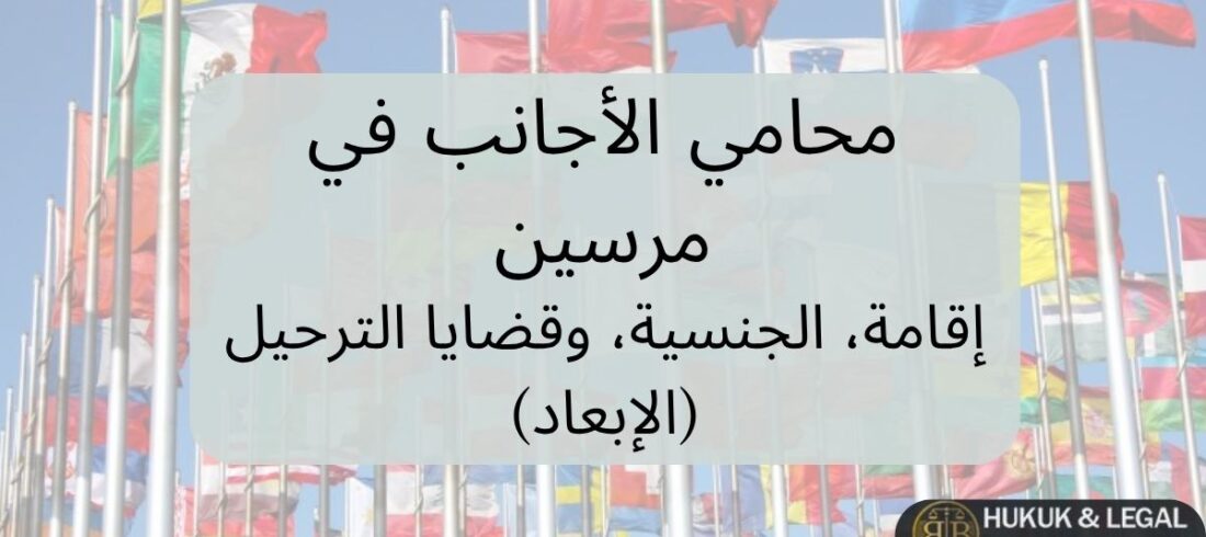 محامي الأجانب في مرسين محامي أجانب في مرسين تركيا – خدمات قانونية تشمل الإقامة، الجنسية وقضايا الترحيل، مع خلفية أعلام دول متعددة