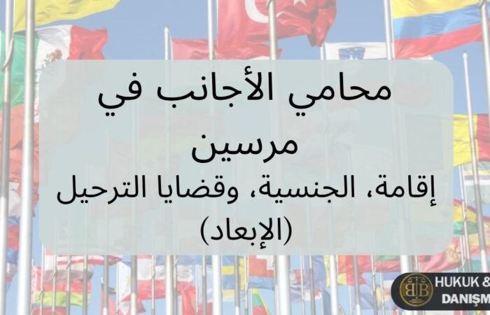 محامي أجانب في مرسين تركيا – خدمات قانونية تشمل الإقامة، الجنسية وقضايا الترحيل، مع خلفية أعلام دول متعددة