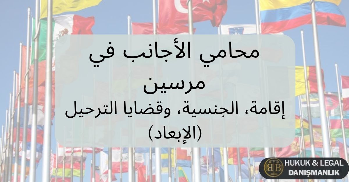 محامي أجانب في مرسين تركيا – خدمات قانونية تشمل الإقامة، الجنسية وقضايا الترحيل، مع خلفية أعلام دول متعددة